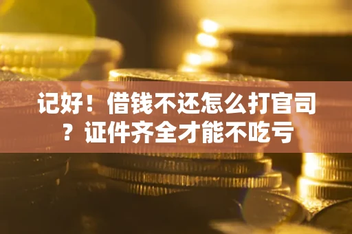北京记好！借钱不还怎么打官司？证件齐全才能不吃亏