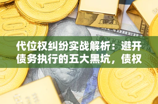 北京代位权纠纷实战解析：避开债务执行的五大黑坑，债权人必看指南