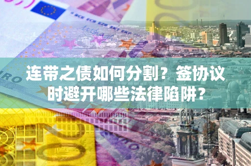 北京连带之债如何分割？签协议时避开哪些法律陷阱？