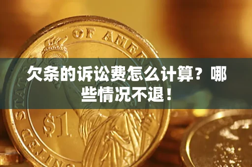 北京欠条的诉讼费怎么计算?哪些情况不退! 北京欠条的诉讼费怎么计算?哪些情况不退!