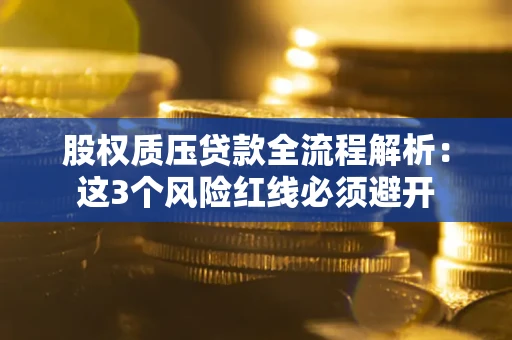 北京股权质压贷款全流程解析：这3个风险红线必须避开