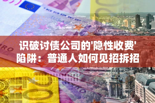 北京识破讨债公司的'隐性收费'陷阱：普通人如何见招拆招？