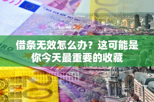 北京借条无效怎么办？这可能是你今天最重要的收藏
