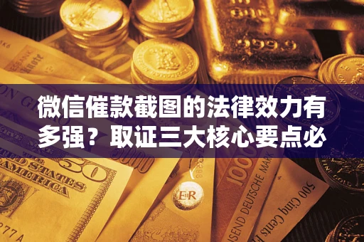 北京微信催款截图的法律效力有多强？取证三大核心要点必须知道！