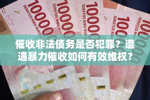 北京催收非法债务是否犯罪?遭遇暴力催收如何有效维权? 北京催收非法债务是否犯罪?遭遇暴力催收如何有效维权?