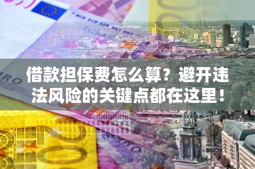 北京借款担保费怎么算？避开违法风险的关键点都在这里！