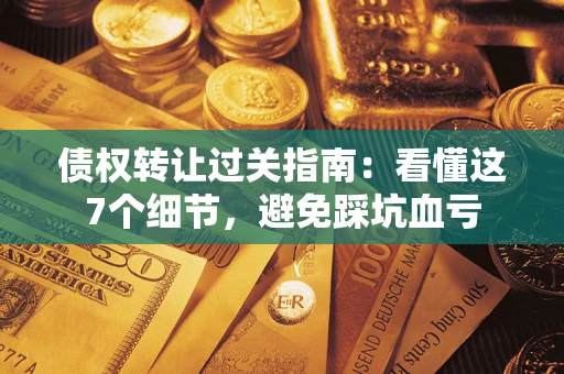 北京债权转让过关指南：看懂这7个细节，避免踩坑血亏