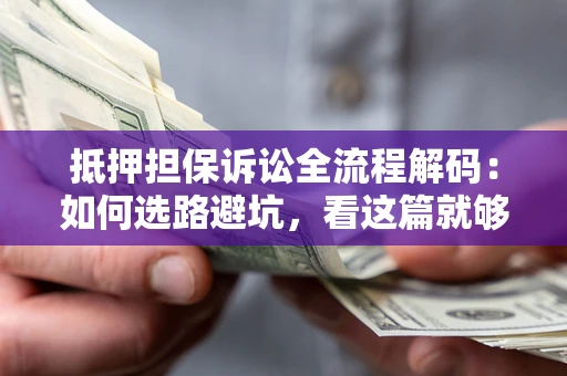 北京抵押担保诉讼全流程解码：如何选路避坑，看这篇就够了