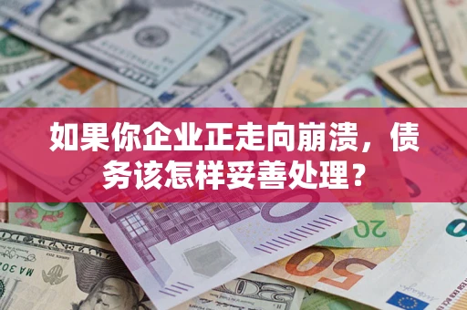 北京如果你企业正走向崩溃，债务该怎样妥善处理？