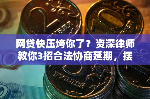 北京网贷快压垮你了？资深律师教你3招合法协商延期，摆脱暴力催收！