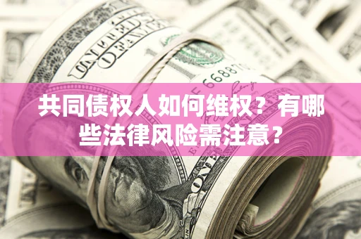 北京共同债权人如何维权？有哪些法律风险需注意？