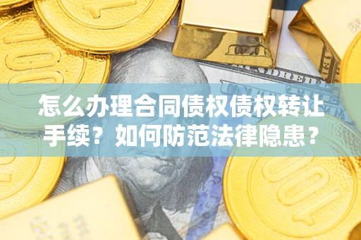 北京怎么办理合同债权债权转让手续？如何防范法律隐患？