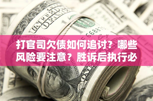北京打官司欠债如何追讨？哪些风险要注意？胜诉后执行必看！
