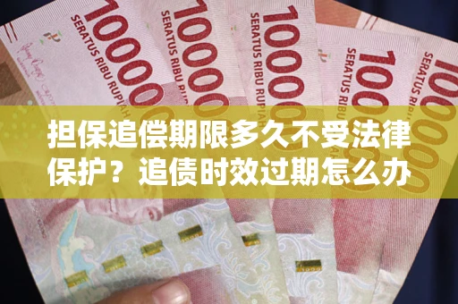 北京担保追偿期限多久不受法律保护？追债时效过期怎么办？