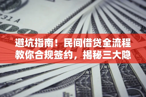 北京避坑指南！民间借贷全流程教你合规签约，揭秘三大隐形陷阱