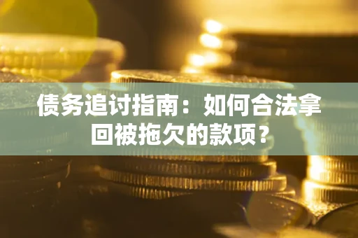 北京债务追讨指南：如何合法拿回被拖欠的款项？