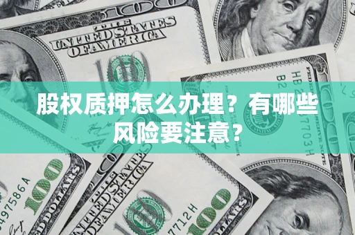 北京股权质押怎么办理？有哪些风险要注意？