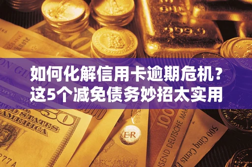 北京如何化解信用卡逾期危机？这5个减免债务妙招太实用