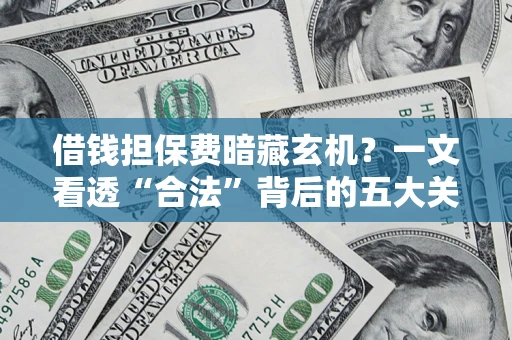 北京借钱担保费暗藏玄机？一文看透“合法”背后的五大关键陷阱