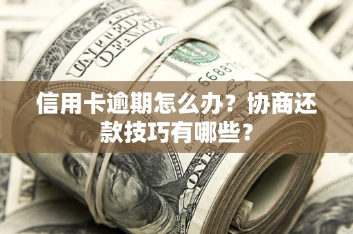 北京信用卡逾期怎么办？协商还款技巧有哪些？
