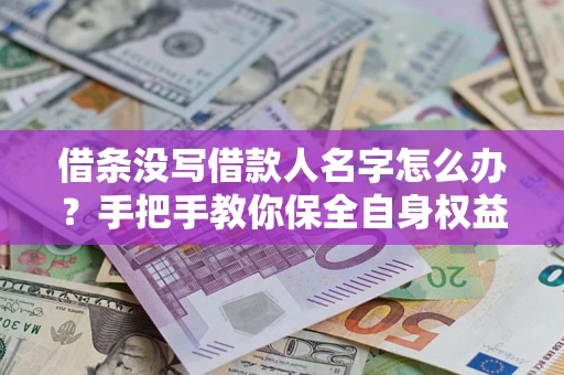 北京借条没写借款人名字怎么办？手把手教你保全自身权益