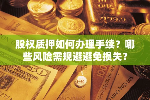 北京股权质押如何办理手续？哪些风险需规避避免损失？