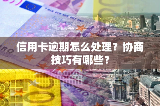 北京信用卡逾期怎么处理？协商技巧有哪些？