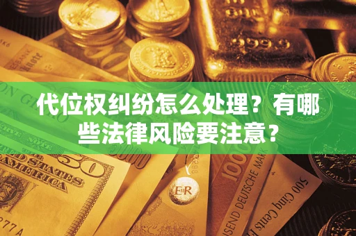 北京代位权纠纷怎么处理？有哪些法律风险要注意？