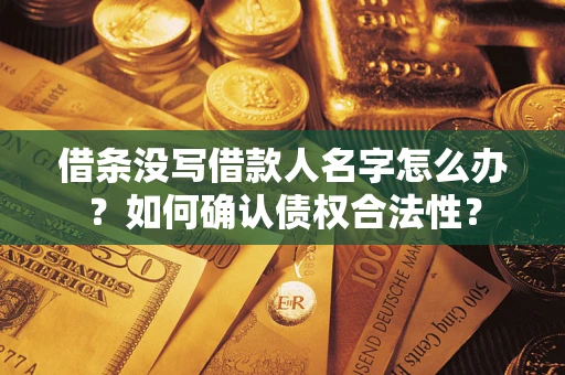 北京借条没写借款人名字怎么办？如何确认债权合法性？