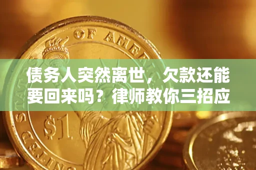 北京债务人突然离世，欠款还能要回来吗？律师教你三招应对