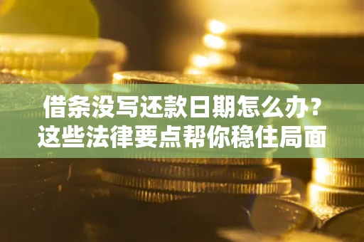 北京借条没写还款日期怎么办？这些法律要点帮你稳住局面