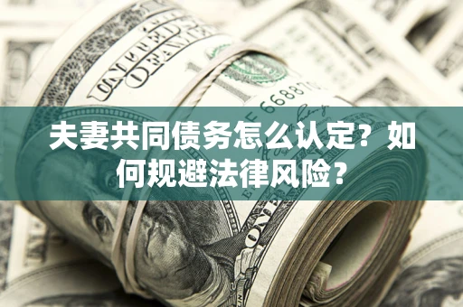 北京夫妻共同债务怎么认定？如何规避法律风险？
