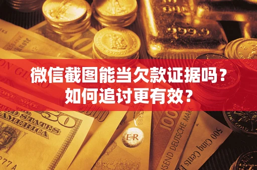 北京微信截图能当欠款证据吗？如何追讨更有效？