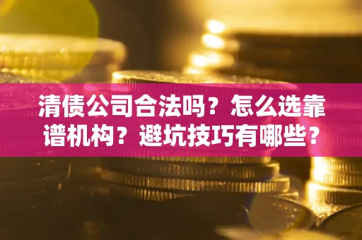北京清债公司合法吗？怎么选靠谱机构？避坑技巧有哪些？