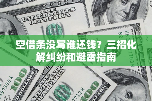 北京空借条没写谁还钱？三招化解纠纷和避雷指南
