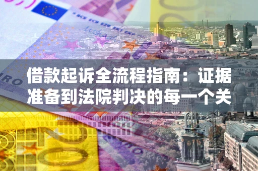 北京借款起诉全流程指南：证据准备到法院判决的每一个关键步骤