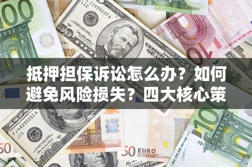 北京抵押担保诉讼怎么办？如何避免风险损失？四大核心策略全解读