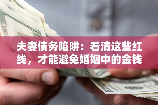 北京夫妻债务陷阱：看清这些红线，才能避免婚姻中的金钱危机