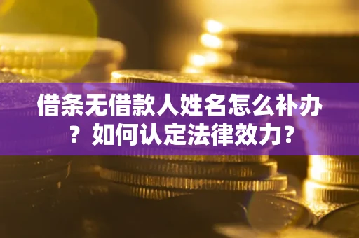 北京借条无借款人姓名怎么补办？如何认定法律效力？