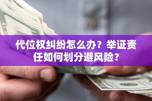 北京代位权纠纷怎么办？举证责任如何划分避风险？