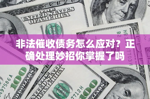 北京非法催收债务怎么应对？正确处理妙招你掌握了吗