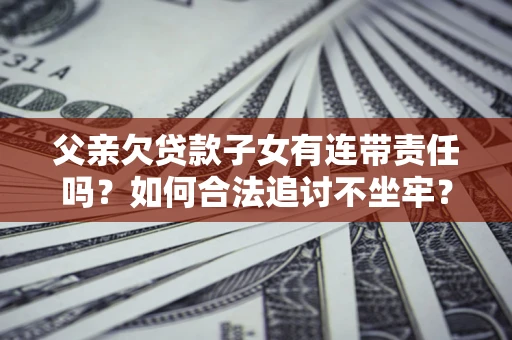 北京父亲欠贷款子女有连带责任吗？如何合法追讨不坐牢？