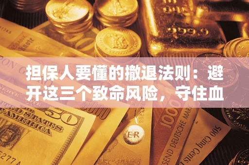 北京担保人要懂的撤退法则：避开这三个致命风险，守住血汗钱
