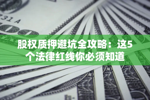北京股权质押避坑全攻略：这5个法律红线你必须知道