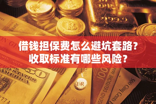 北京借钱担保费怎么避坑套路?收取标准有哪些风险? 北京借钱担保费怎么避坑套路?收取标准有哪些风险?