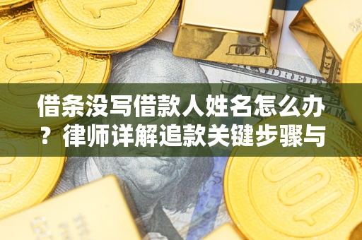 北京借条没写借款人姓名怎么办？律师详解追款关键步骤与证据链构建