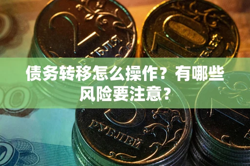 北京债务转移怎么操作？有哪些风险要注意？