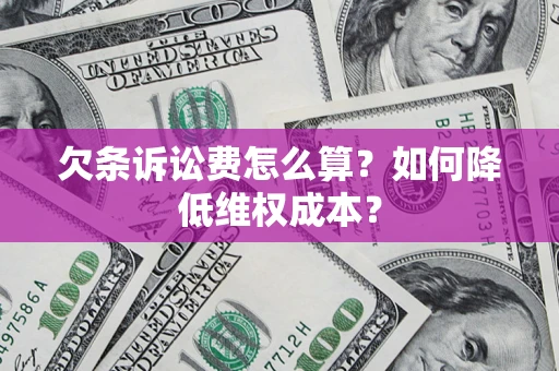 北京欠条诉讼费怎么算？如何降低维权成本？