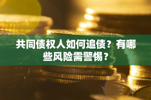 北京共同债权人如何追债？有哪些风险需警惕？
