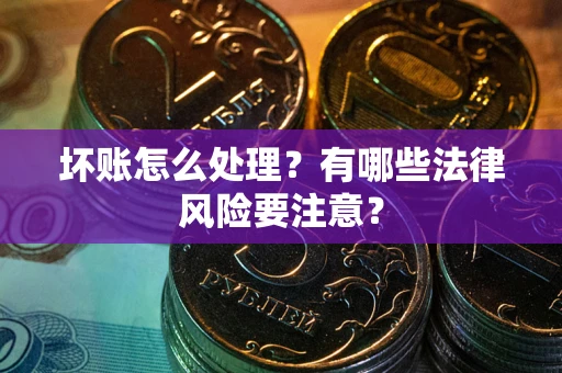 北京坏账怎么处理？有哪些法律风险要注意？